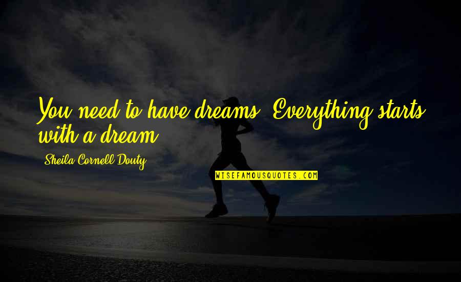 Carniceros St Quotes By Sheila Cornell-Douty: You need to have dreams. Everything starts with Carniceros St Quotes By Sheila Cornell-Douty: You need to have dreams. Everything starts with
