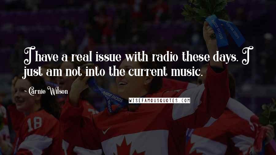 Carnie Wilson quotes: I have a real issue with radio these days. I just am not into the current music.