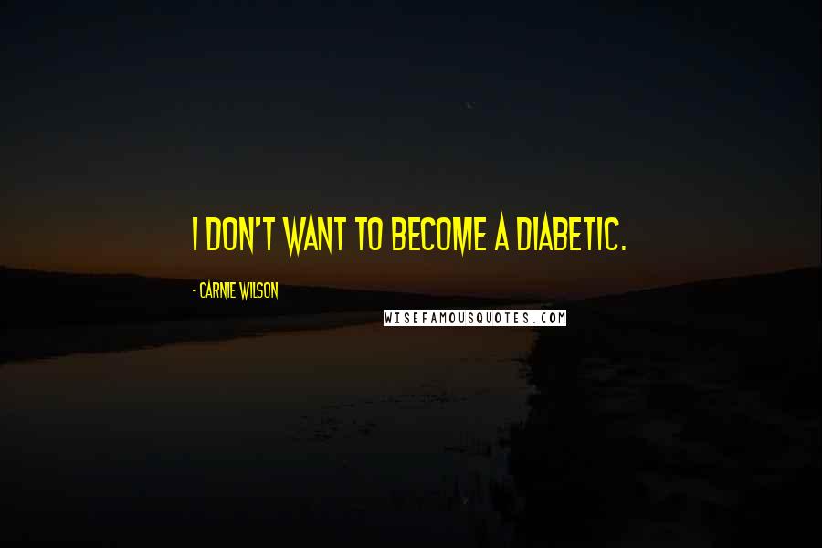 Carnie Wilson quotes: I don't want to become a diabetic.