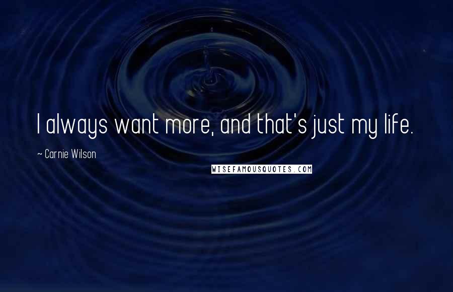 Carnie Wilson quotes: I always want more, and that's just my life.