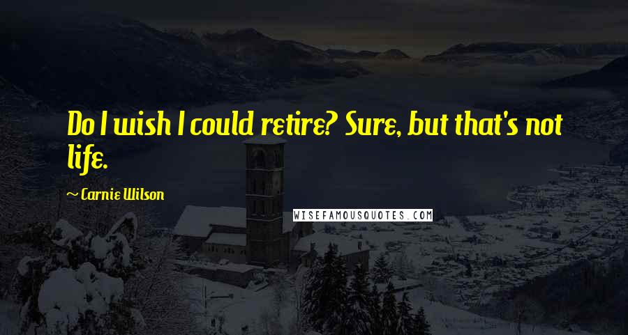 Carnie Wilson quotes: Do I wish I could retire? Sure, but that's not life.