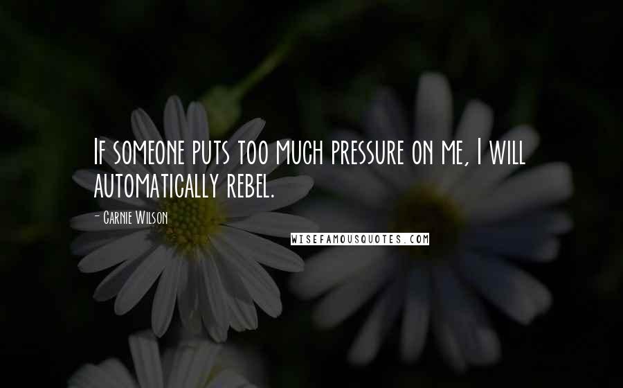 Carnie Wilson quotes: If someone puts too much pressure on me, I will automatically rebel.