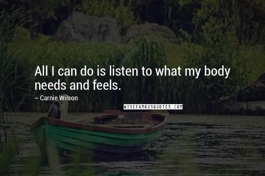 Carnie Wilson quotes: All I can do is listen to what my body needs and feels.