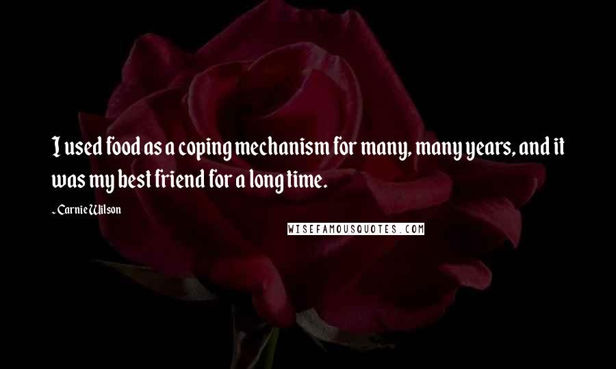 Carnie Wilson quotes: I used food as a coping mechanism for many, many years, and it was my best friend for a long time.