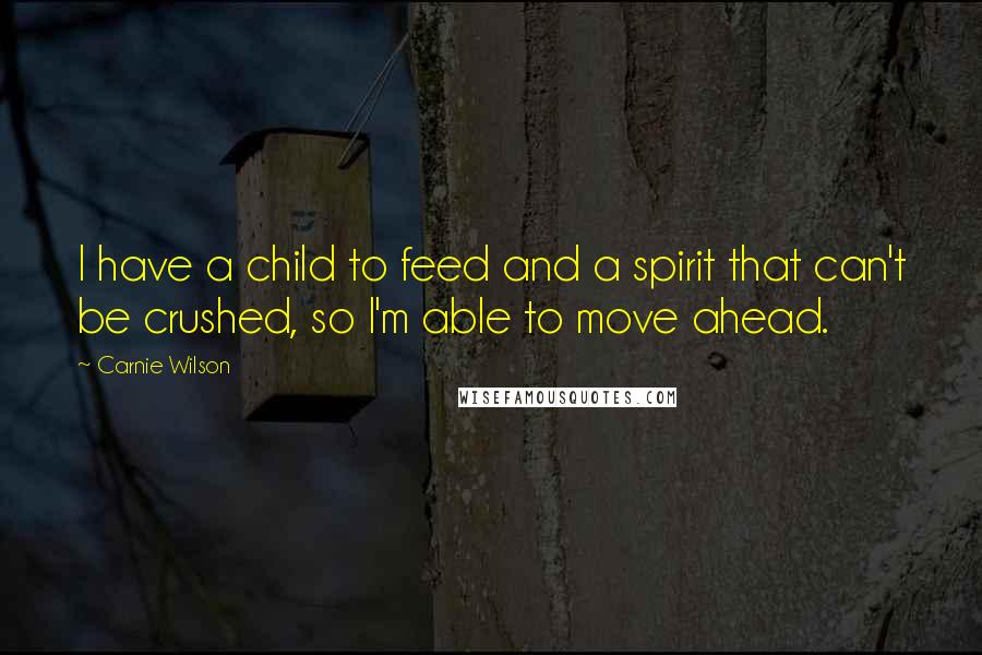 Carnie Wilson quotes: I have a child to feed and a spirit that can't be crushed, so I'm able to move ahead.