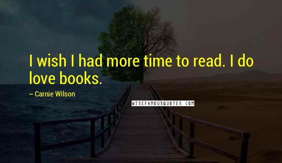Carnie Wilson quotes: I wish I had more time to read. I do love books.