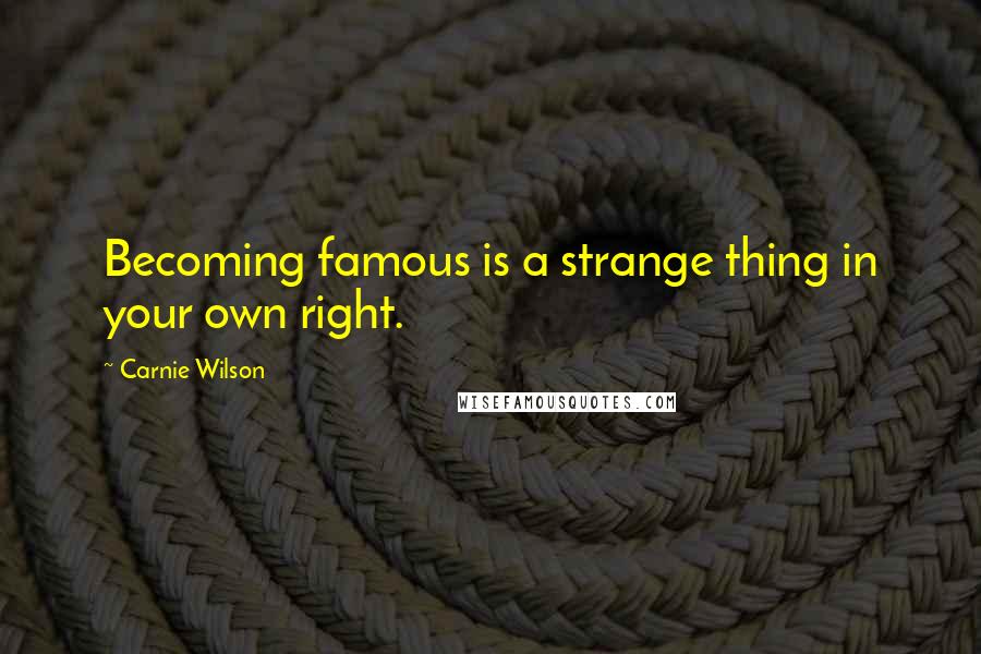 Carnie Wilson quotes: Becoming famous is a strange thing in your own right.