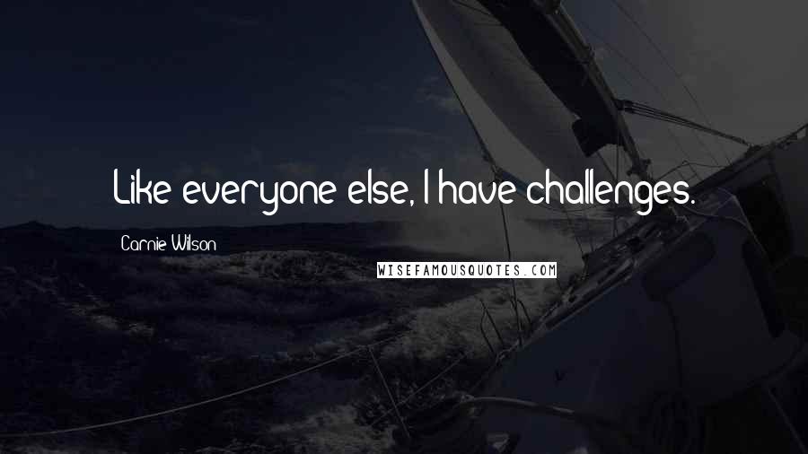 Carnie Wilson quotes: Like everyone else, I have challenges.