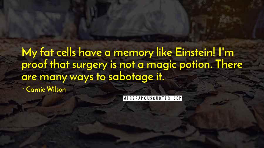 Carnie Wilson quotes: My fat cells have a memory like Einstein! I'm proof that surgery is not a magic potion. There are many ways to sabotage it.