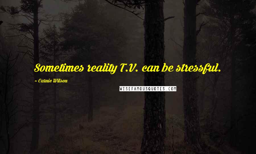 Carnie Wilson quotes: Sometimes reality T.V. can be stressful.