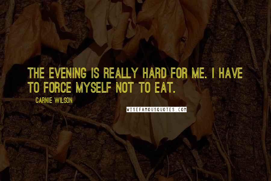 Carnie Wilson quotes: The evening is really hard for me. I have to force myself not to eat.