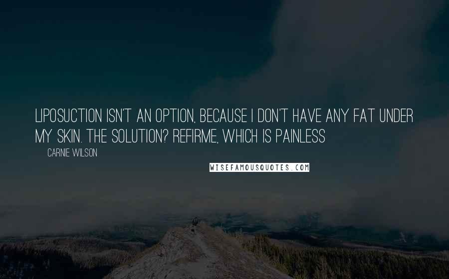 Carnie Wilson quotes: Liposuction isn't an option, because I don't have any fat under my skin. The solution? ReFirme, which is painless