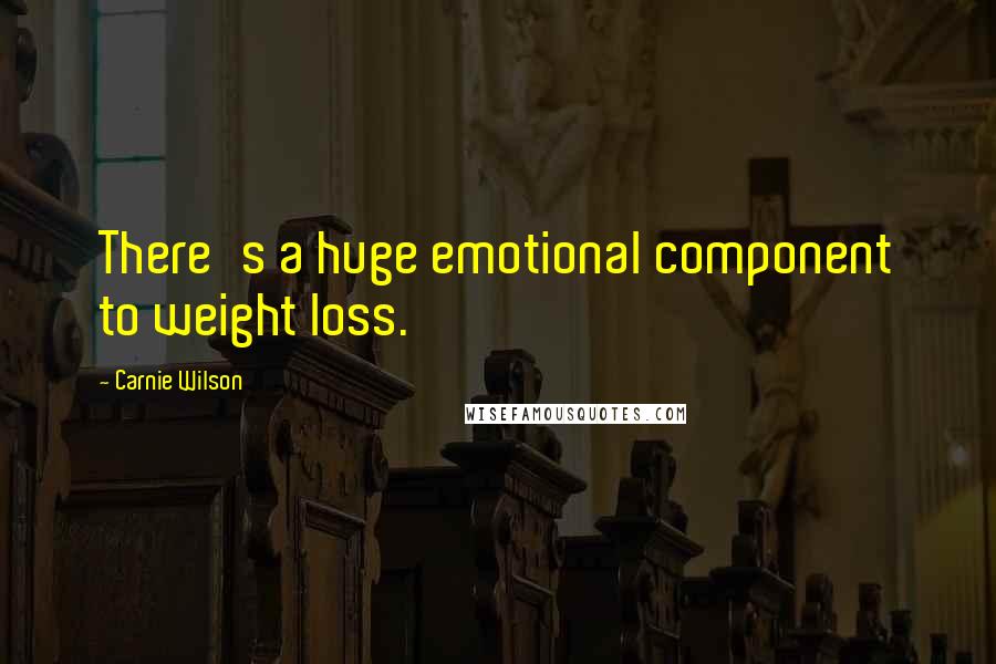 Carnie Wilson quotes: There's a huge emotional component to weight loss.