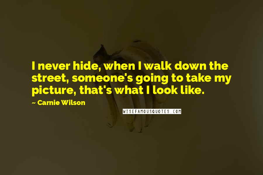 Carnie Wilson quotes: I never hide, when I walk down the street, someone's going to take my picture, that's what I look like.