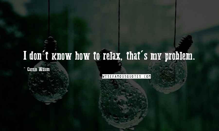 Carnie Wilson quotes: I don't know how to relax, that's my problem.