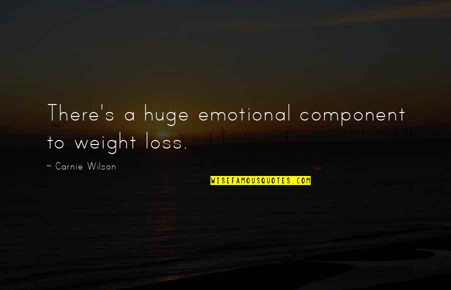 Carnie Wilson Quotes By Carnie Wilson: There's a huge emotional component to weight loss.