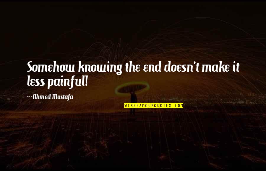 Carnistic Quotes By Ahmed Mostafa: Somehow knowing the end doesn't make it less Carnistic Quotes By Ahmed Mostafa: Somehow knowing the end doesn't make it less