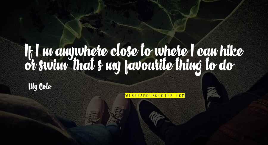 Carnistic Quotes By Lily Cole: If I'm anywhere close to where I can