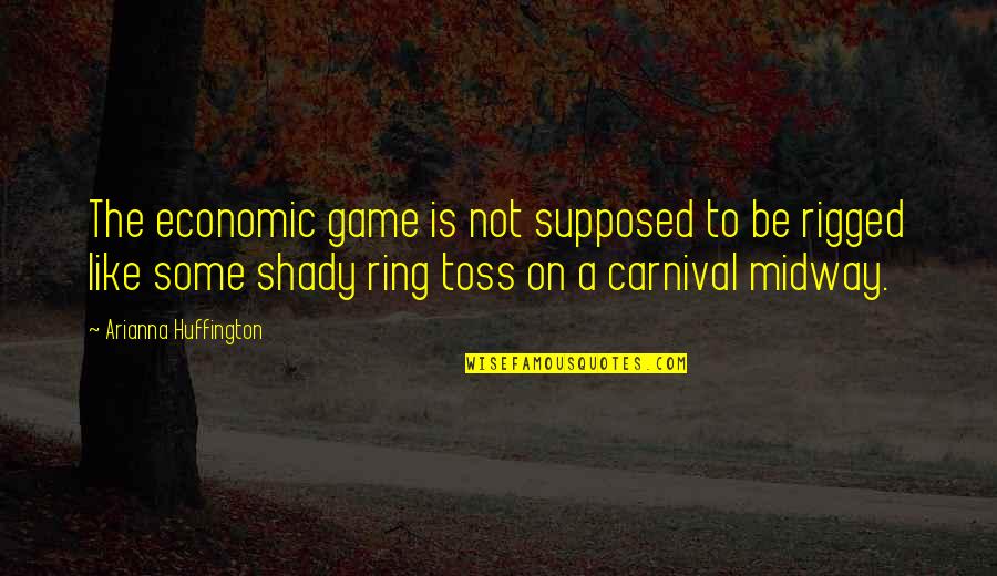 Carnival Game Quotes By Arianna Huffington: The economic game is not supposed to be
