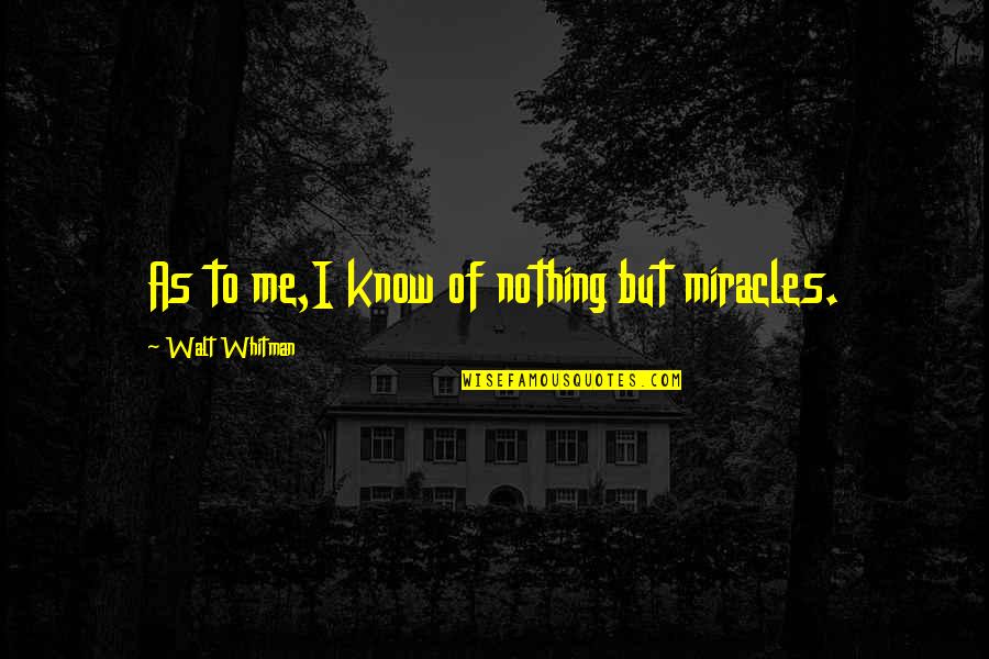 Carnival Phantasm Quotes By Walt Whitman: As to me,I know of nothing but miracles.
