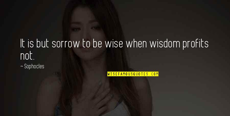 Carnivalization In Literature Quotes By Sophocles: It is but sorrow to be wise when