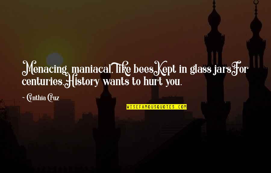 Carnivora Quotes By Cynthia Cruz: Menacing, maniacal, like beesKept in glass jarsFor centuries.History Carnivora Quotes By Cynthia Cruz: Menacing, maniacal, like beesKept in glass jarsFor centuries.History
