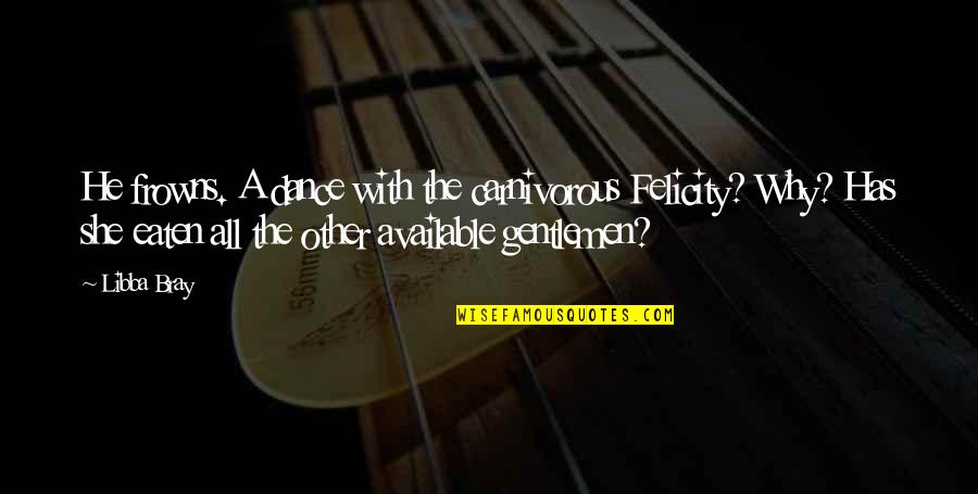 Carnivorous Quotes By Libba Bray: He frowns. A dance with the carnivorous Felicity? Carnivorous Quotes By Libba Bray: He frowns. A dance with the carnivorous Felicity?