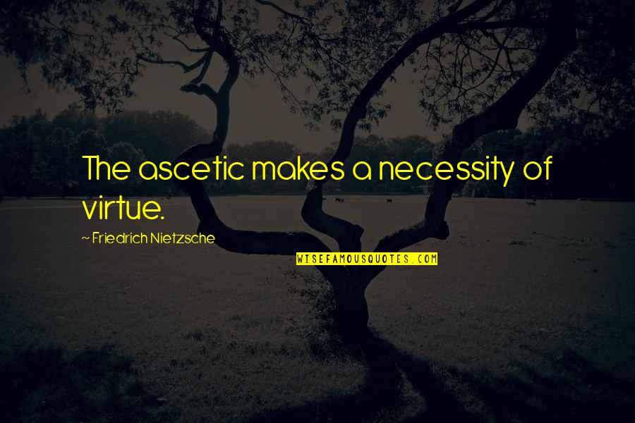 Carnivorousness Quotes By Friedrich Nietzsche: The ascetic makes a necessity of virtue.