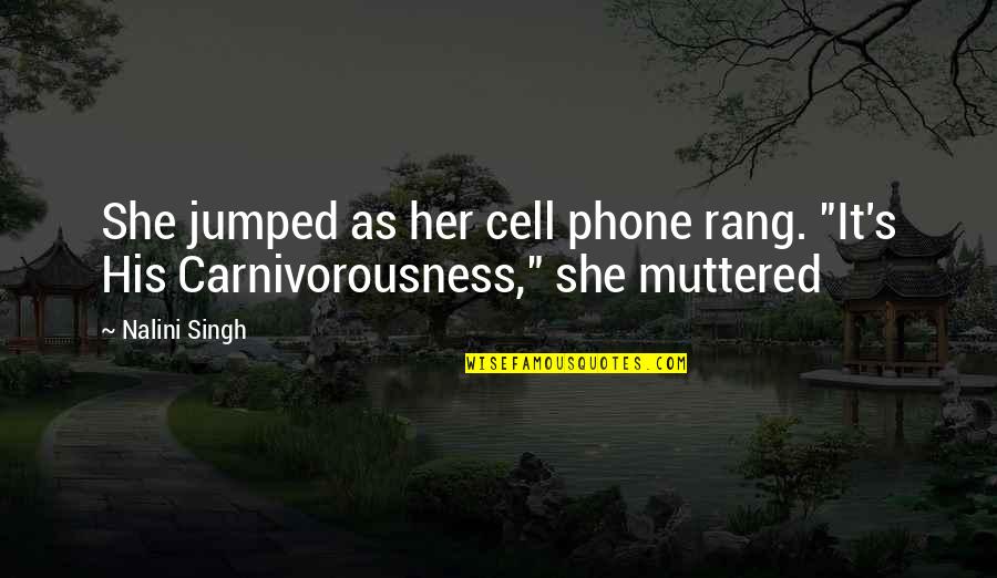 Carnivorousness Quotes By Nalini Singh: She jumped as her cell phone rang. "It's