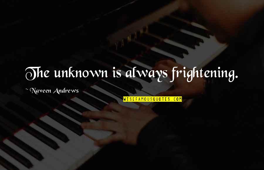 Carnoustie Clothing Quotes By Naveen Andrews: The unknown is always frightening.