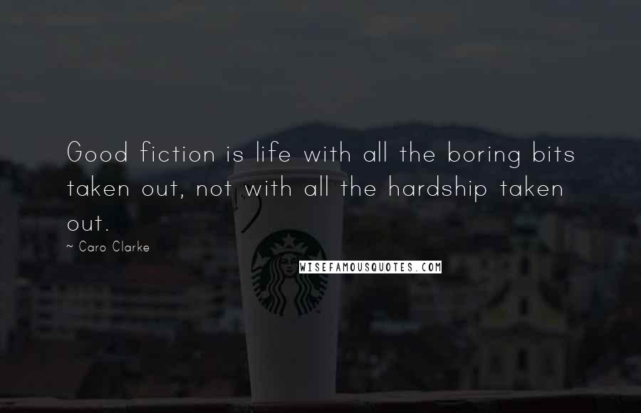 Caro Clarke quotes: Good fiction is life with all the boring bits taken out, not with all the hardship taken out.