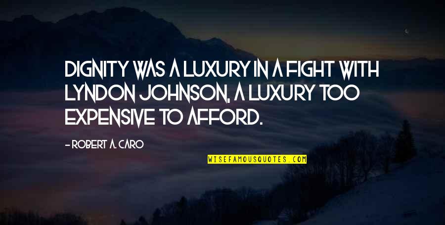 Caro Quotes By Robert A. Caro: Dignity was a luxury in a fight with