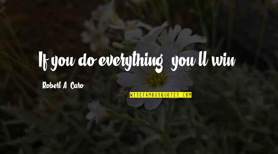 Caro Quotes By Robert A. Caro: If you do everything, you'll win,