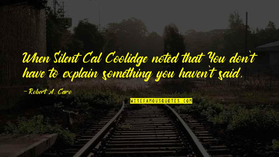 Caro Quotes By Robert A. Caro: When Silent Cal Coolidge noted that You don't
