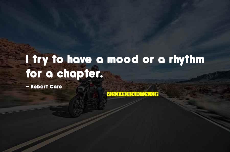 Caro Quotes By Robert Caro: I try to have a mood or a