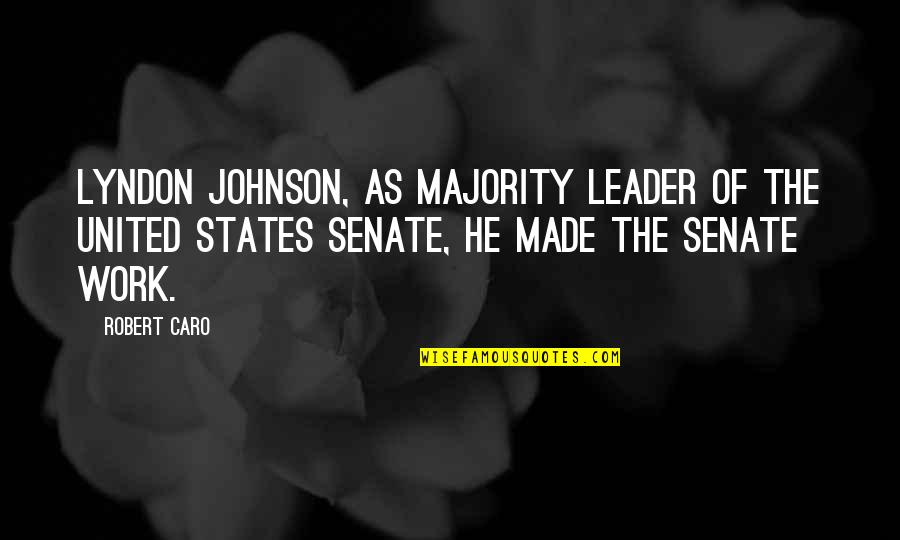 Caro Quotes By Robert Caro: Lyndon Johnson, as majority leader of the United