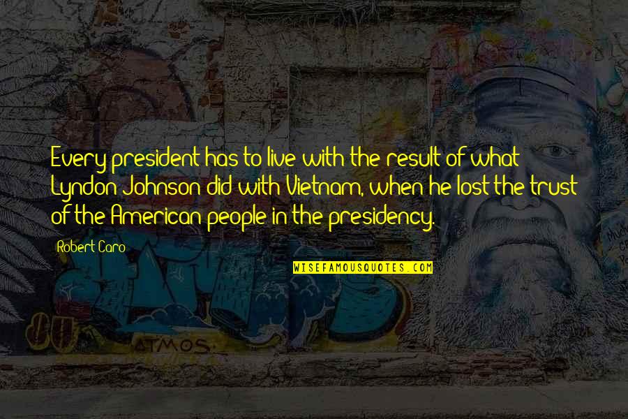 Caro Quotes By Robert Caro: Every president has to live with the result