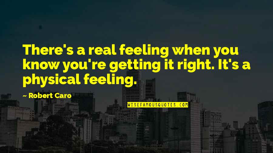 Caro Quotes By Robert Caro: There's a real feeling when you know you're