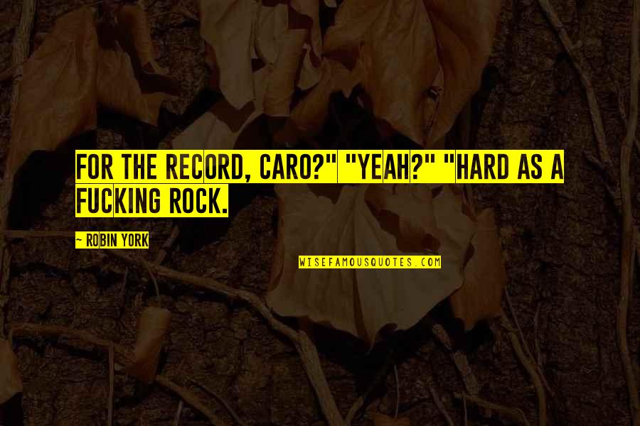 Caro Quotes By Robin York: For the record, Caro?" "Yeah?" "Hard as a