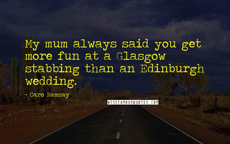 Caro Ramsay quotes: My mum always said you get more fun at a Glasgow stabbing than an Edinburgh wedding.