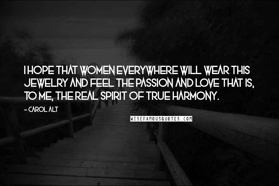 Carol Alt quotes: I hope that women everywhere will wear this jewelry and feel the passion and love that is, to me, the real spirit of True Harmony. Carol Alt quotes: I hope that women everywhere will wear this jewelry and feel the passion and love that is, to me, the real spirit of True Harmony.