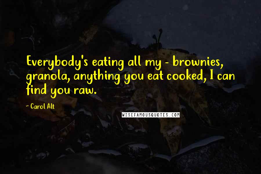 Carol Alt quotes: Everybody's eating all my - brownies, granola, anything you eat cooked, I can find you raw.