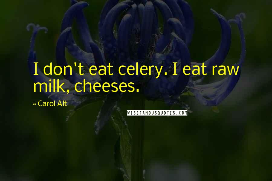 Carol Alt quotes: I don't eat celery. I eat raw milk, cheeses.