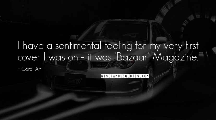 Carol Alt quotes: I have a sentimental feeling for my very first cover I was on - it was 'Bazaar' Magazine.