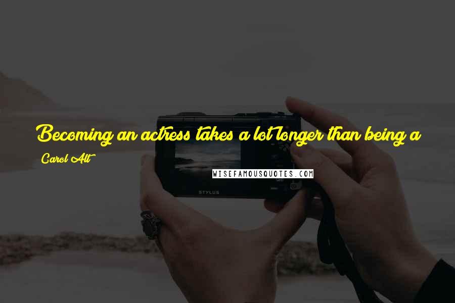 Carol Alt quotes: Becoming an actress takes a lot longer than being a star. I don't want to be a star. I want to be an actress. I want to build a career. Carol Alt quotes: Becoming an actress takes a lot longer than being a star. I don't want to be a star. I want to be an actress. I want to build a career.