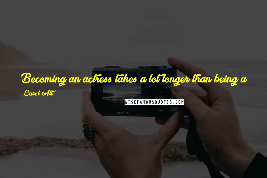 Carol Alt quotes: Becoming an actress takes a lot longer than being a star. I don't want to be a star. I want to be an actress. I want to build a career.