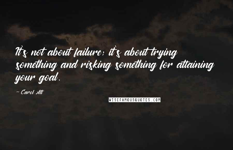 Carol Alt quotes: It's not about failure; it's about trying something and risking something for attaining your goal.