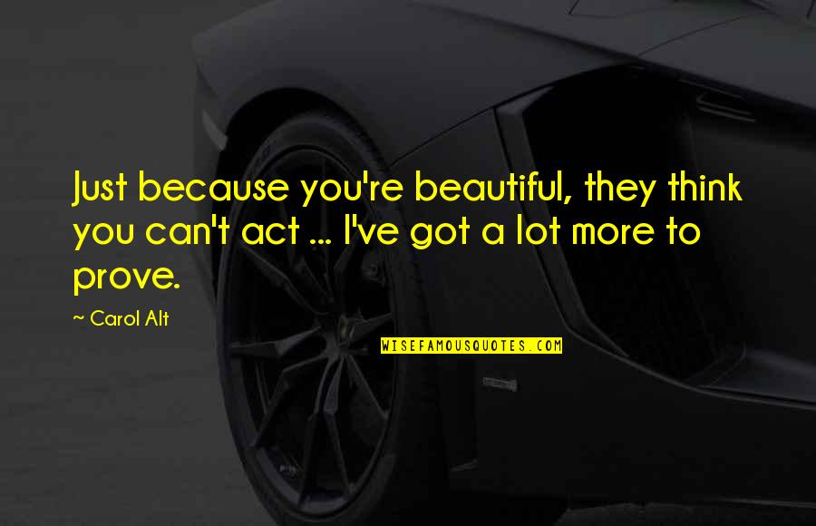Carol Alt Quotes By Carol Alt: Just because you're beautiful, they think you can't Carol Alt Quotes By Carol Alt: Just because you're beautiful, they think you can't