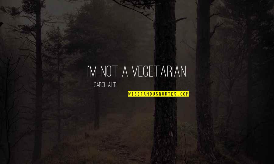 Carol Alt Quotes By Carol Alt: I'm not a vegetarian. Carol Alt Quotes By Carol Alt: I'm not a vegetarian.