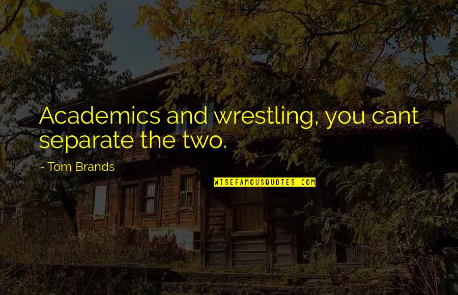 Carol Alt Quotes By Tom Brands: Academics and wrestling, you cant separate the two. Carol Alt Quotes By Tom Brands: Academics and wrestling, you cant separate the two.
